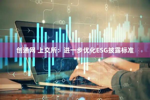 创通网 上交所：进一步优化ESG披露标准