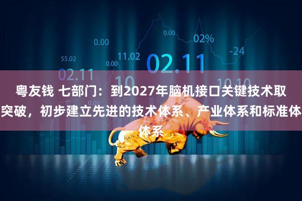 粤友钱 七部门：到2027年脑机接口关键技术取得突破，初步建立先进的技术体系、产业体系和标准体系
