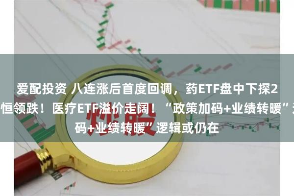 爱配投资 八连涨后首度回调，药ETF盘中下探2%，百利天恒领跌！医疗ETF溢价走阔！“政策加码+业绩转暖”逻辑或仍在