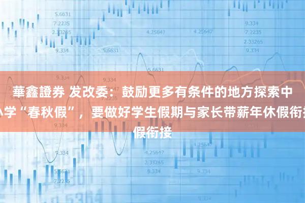 華鑫證券 发改委：鼓励更多有条件的地方探索中小学“春秋假”，要做好学生假期与家长带薪年休假衔接
