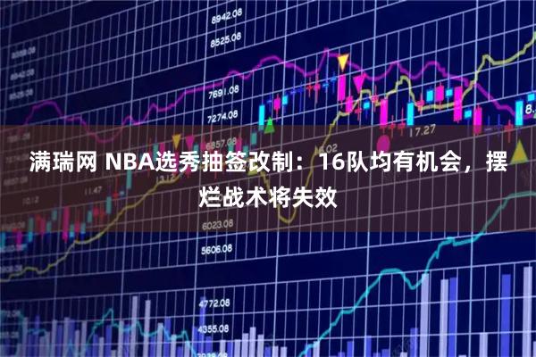 满瑞网 NBA选秀抽签改制：16队均有机会，摆烂战术将失效
