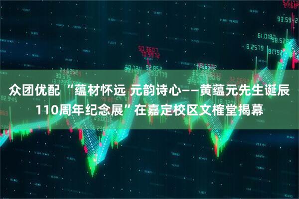 众团优配 “蕴材怀远 元韵诗心——黄蕴元先生诞辰110周年纪念展”在嘉定校区文榷堂揭幕