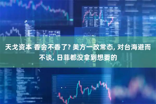 天戈资本 香会不香了? 美方一改常态, 对台海避而不谈, 日菲都没拿到想要的
