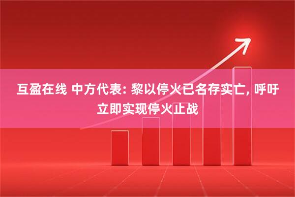 互盈在线 中方代表: 黎以停火已名存实亡, 呼吁立即实现停火止战